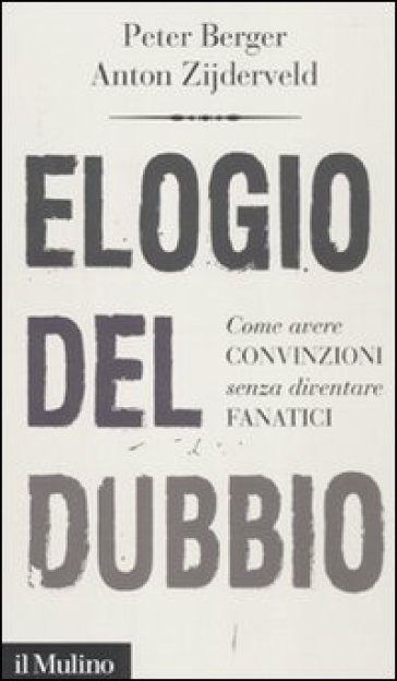 Elogio del dubbio. Come avere convinzioni senza diventare fanatici - Peter L. Berger - Anton Zijderveld