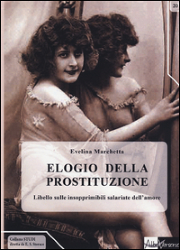 Elogio della prostituzione. Libello sulle insopprimibili salariate dell'amore - Evelina Marchetta