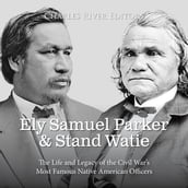 Ely Samuel Parker and Stand Watie: The Life and Legacy of the Civil War s Most Famous Native American Officers