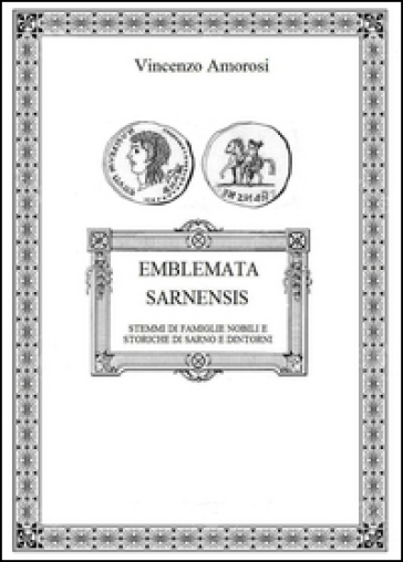 Emblemata Sarnensis. Stemmi di famiglie nobili e storiche di Sarno e dintorni - Vincenzo Amorosi