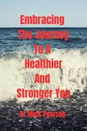 Embracing The Journey To A Healthier And Stronger You