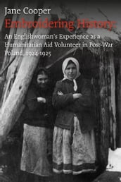 Embroidering History: An Englishwoman s Experience as an International Aid Volunteer in Post-war Poland, 1924-25