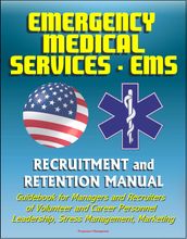 Emergency Medical Services (EMS) Recruitment and Retention Manual - Guidebook for Managers and Recruiters of Volunteer and Career Personnel, Leadership, Stress Management, Marketing