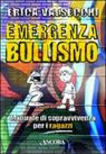 Emergenza bullismo. Manuale di sopravvivenza per genitori, educatori e ragazzi - Erica Valsecchi