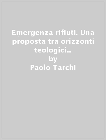 Emergenza rifiuti. Una proposta tra orizzonti teologici ed esperienze operative - Paolo Tarchi - Simone Morandini