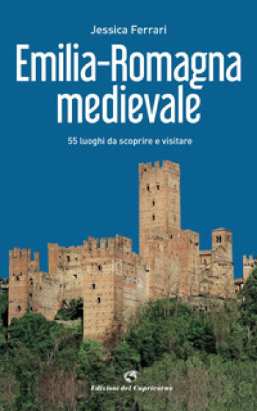 Emilia-Romagna medievale. 55 luoghi da scoprire e visitare - Jessica Ferrari