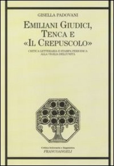 Emiliani Giudici, Tenca e «Il Crepuscolo». Critica letteraria e stampa periodica alla vigilia dell'Unità - Gisella Padovani