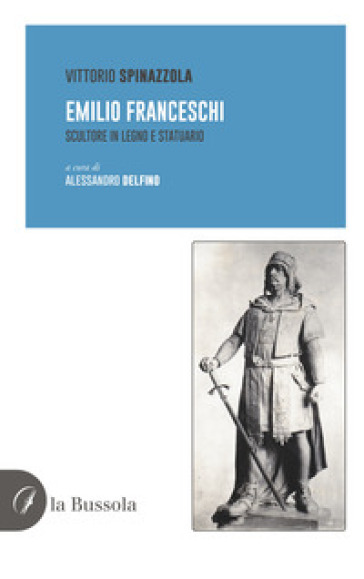 Emilio Franceschi. Scultore in legno e statuario - Vittorio Spinazzola - Alessandro Delfino