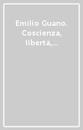 Emilio Guano. Coscienza, libertà, responsabilità