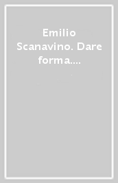 Emilio Scanavino. Dare forma. Catalogo della mostra (Milano, 1-5 marzo 2024). Ediz. italiana e inglese