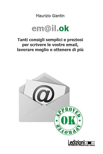 Em@il.ok. Tanti consigli semplici e preziosi per scrivere le vostre email, lavorare meglio e ottenere di più - Maurizio Giantin