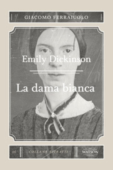 Emily Dickinson. La dama bianca - Giacomo Ferraiuolo