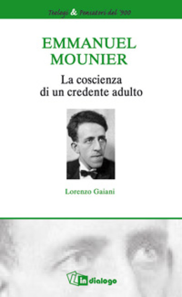 Emmanuel Mounier. La coscienza di un credente adulto - Lorenzo Gaiani