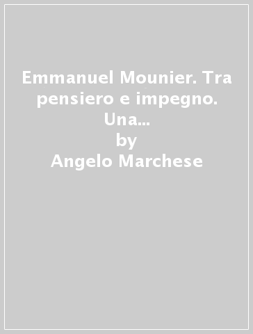 Emmanuel Mounier. Tra pensiero e impegno. Una filosofia a servizio della persona - Angelo Marchese | 