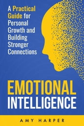 Emotional Intelligence: A Practical Guide for Personal Growth and Building Stronger Connections