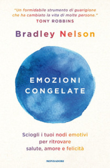 Emozioni congelate. Sciogli i tuoi nodi emotivi per ritrovare salute, amore e felicità - Bradley Nelson