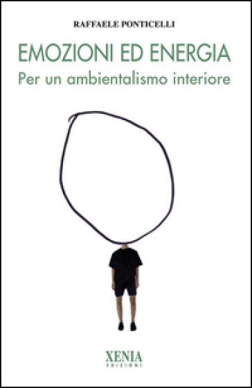 Emozioni ed energia. Per un ambientalismo interiore - Raffaele Ponticelli