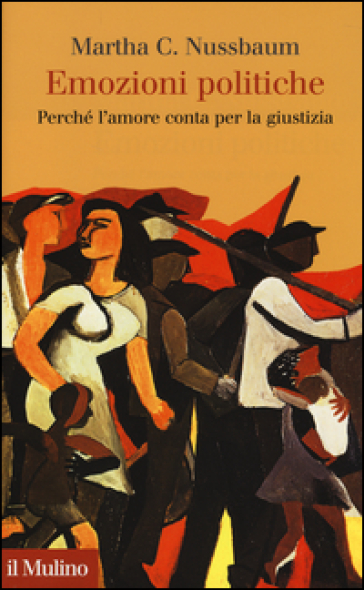 Emozioni politiche. Perché l'amore conta per la giustizia - Martha C. Nussbaum