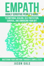 Empath Highly Sensitive People s Guide: To Emotional Healing, Self Protection, Survival, And Embracing Your Gift