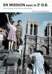 En mission avec la 2e DB : De la Libération de Paris au Nid d Aigle d Hitler