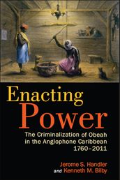 Enacting Power: The Criminalization of Obeah in the Anglophone Caribbean, 1760-2011