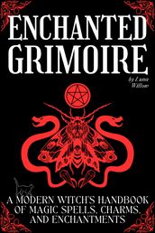 Enchanted Grimoire A Modern Witch s Handbook of Magic Spells, Charms, and Enchantments