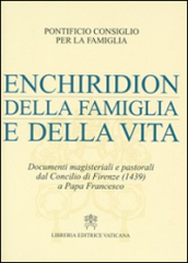 Enchiridion della famiglia e della vita. Documenti magisteriali e pastorali dal Concilio di Firenze (1439) a papa Francesco