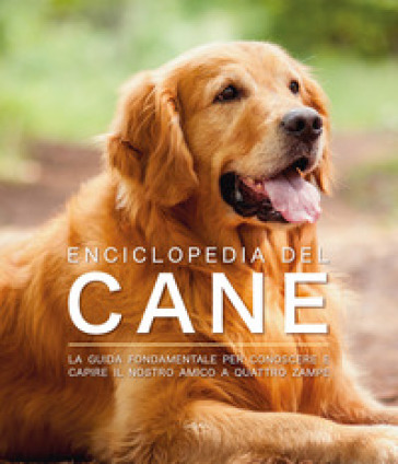 Enciclopedia del cane. La guida fondamentale per conoscere e capire il nostro amico a quattro zampe