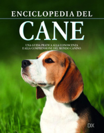 Enciclopedia del cane. La guida fondamentale per conoscere e capire il nostro amico a quattro zampe