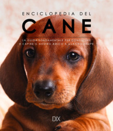 Enciclopedia del cane. La guida fondamentale per conoscere e capire il nostro amico a quattro zampe