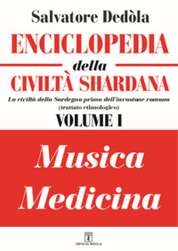 Enciclopedia della civiltà shardana. La civiltà della Sardegna prima dell'invasione romana (trattato etimologico). Ediz. italiana e sarda. 1: Musica-medicina - Salvatore Dedola