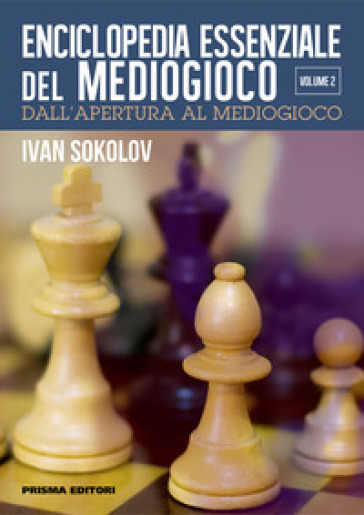 Enciclopedia essenziale del mediogioco. Vol. 2: Dall'apertura al mediogioco - IVAN SOKOLOV