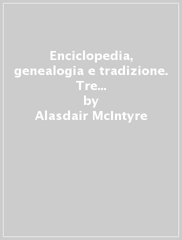 Enciclopedia, genealogia e tradizione. Tre versioni rivali di ricerca morale - Alasdair McIntyre - Alasdair MacIntyre