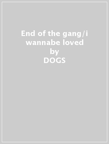 End of the gang/i wannabe loved - DOGS