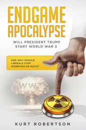 Endgame Apocalypse WW3 Will President Trump start World War 3? And why should liberals stop worrying so much?