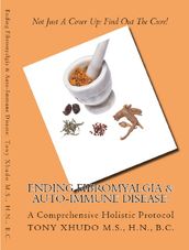 Ending Fibromyalgia & Auto-Immune Disease: A Comprehensive Holistic Protocol