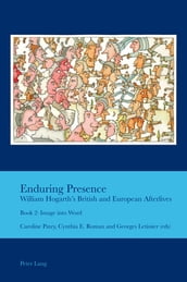 Enduring Presence: William Hogarth s British and European Afterlives