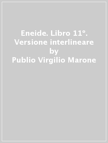 Eneide. Libro 11º. Versione interlineare - Publio Virgilio Marone