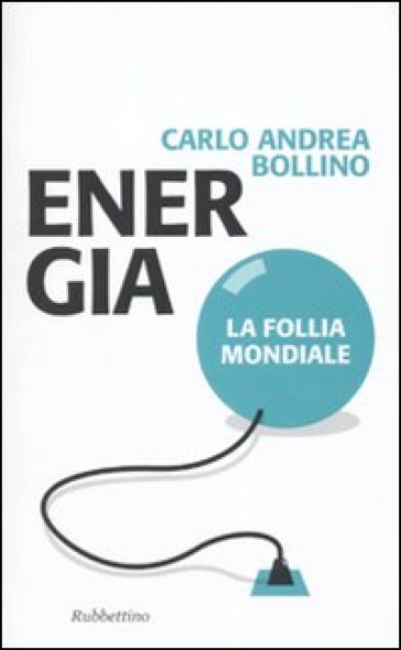 Energia. La follia mondiale - Carlo A. Bollino