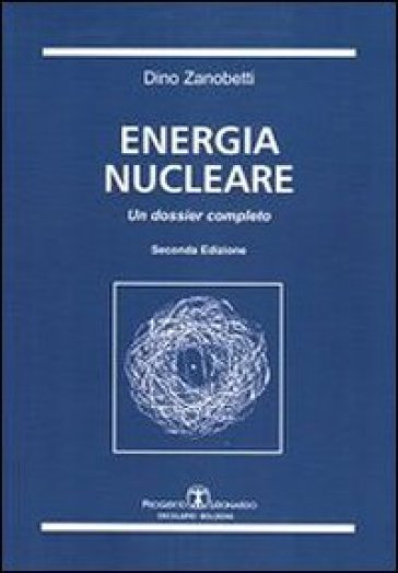 Energia nucleare. Un dossier completo - Dino Zanobetti