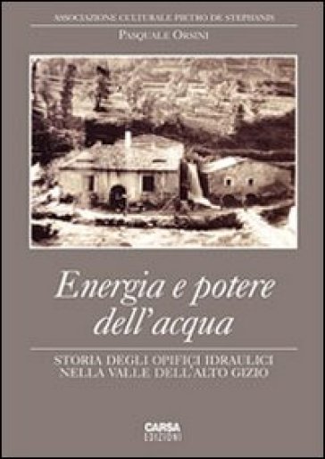 Energia e potere dell'acqua. Storia degli opifici idraulici nella valle dell'Alto Gizio - Pasquale Orsini