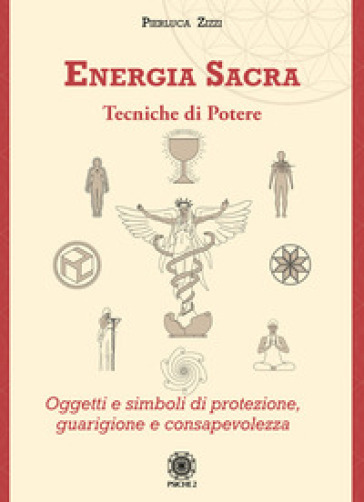 Energia sacra. Tecniche di potere. Oggetti e simboli di protezione, guarigione e consapevolezza - Pierluca Zizzi