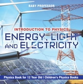 Energy, Light and Electricity - Introduction to Physics - Physics Book for 12 Year Old Children s Physics Books