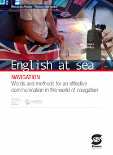 English at sea. Per le Scuole superiori. Con e-book. Con espansione online. 1: Navigation. Words and methods for an effective communication in the world of navigation - Riccardo Antola - Tiziana Marigniani