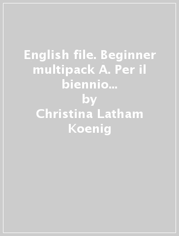 English file. Beginner multipack A. Per il biennio delle Scuole superiori. Con espansione online - Christina Latham-Koenig - Clive Oxenden - Jerry Lambert