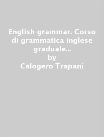 English grammar. Corso di grammatica inglese graduale a livello elementare-intermedio. Con esercizi, indice analitico e glossario dei termini logico-grammaticali - Calogero Trapani