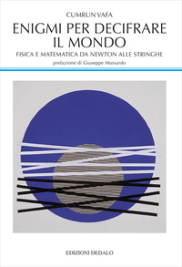 Enigmi per decifrare il mondo. Fisica e matematica da Newton alle stringhe - Cumrun Vafa