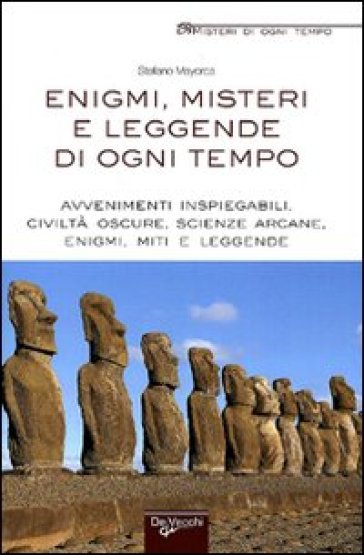 Enigmi, misteri e leggende di ogni tempo. Avvenimenti inspiegabili, civiltà oscure, scienze arcane, enigmi, miti e leggende - Stefano Mayorca