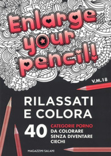 Enlarge your pencil! Rilassati e colora. 40 categorie porno da colorare senza diventare ci...