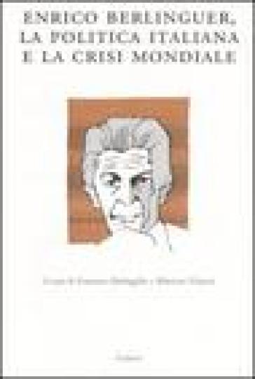 Enrico Berlinguer, la politica italiana e la crisi mondiale. Atti del Convegno (Sassari, 18-19 giugno 2004)